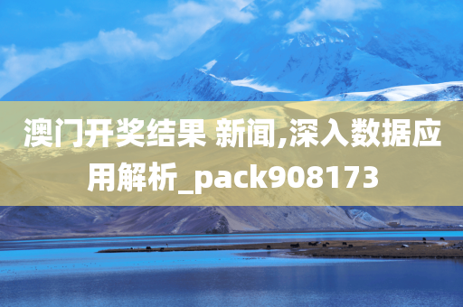 澳门开奖结果 新闻,深入数据应用解析_pack908173