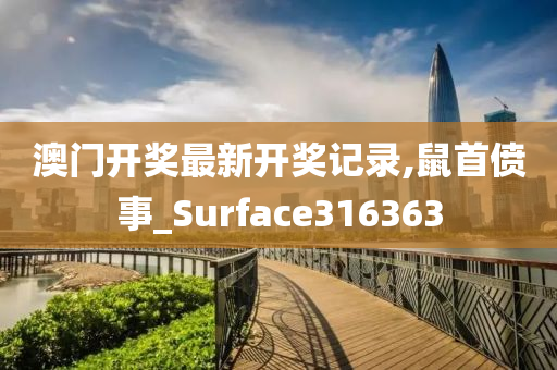 澳门开奖最新开奖记录,鼠首偾事_Surface316363