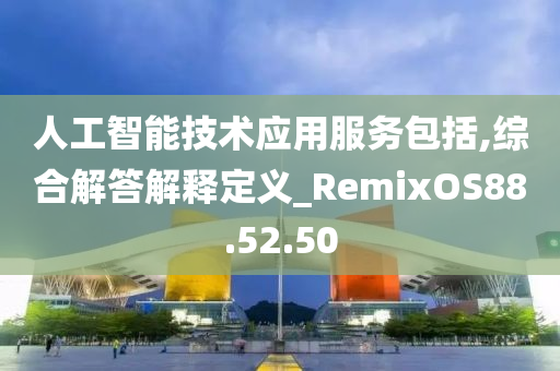 人工智能技术应用服务包括,综合解答解释定义_RemixOS88.52.50