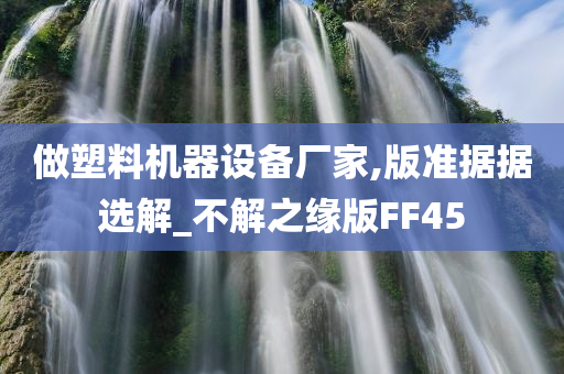 做塑料机器设备厂家,版准据据选解_不解之缘版FF45