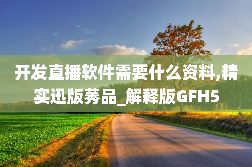 开发直播软件需要什么资料,精实迅版莠品_解释版GFH5