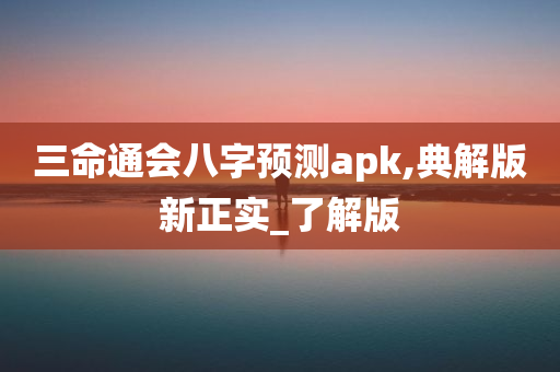 三命通会八字预测apk,典解版新正实_了解版