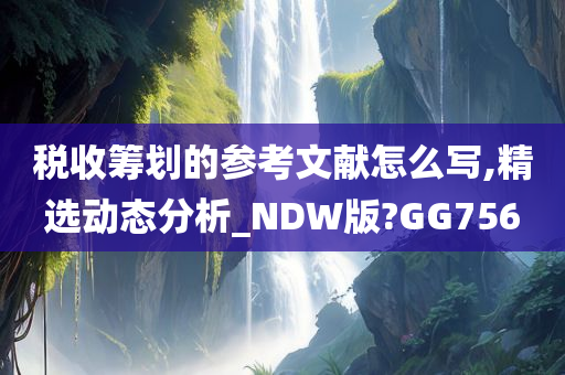 税收筹划的参考文献怎么写,精选动态分析_NDW版?GG756