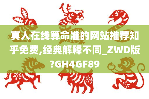 真人在线算命准的网站推荐知乎免费,经典解释不同_ZWD版?GH4GF89