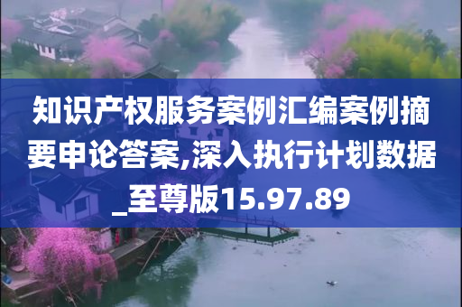 知识产权服务案例汇编案例摘要申论答案,深入执行计划数据_至尊版15.97.89