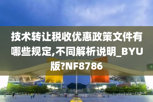 技术转让税收优惠政策文件有哪些规定,不同解析说明_BYU版?NF8786