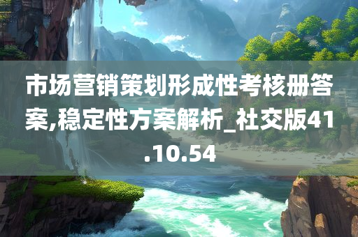 市场营销策划形成性考核册答案,稳定性方案解析_社交版41.10.54