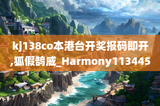 kj138co本港台开奖报码即开,狐假鹄威_Harmony113445