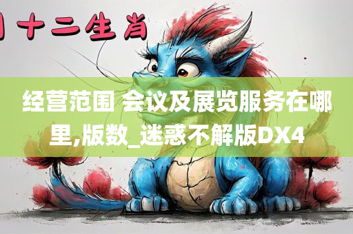 经营范围 会议及展览服务在哪里,版数_迷惑不解版DX4