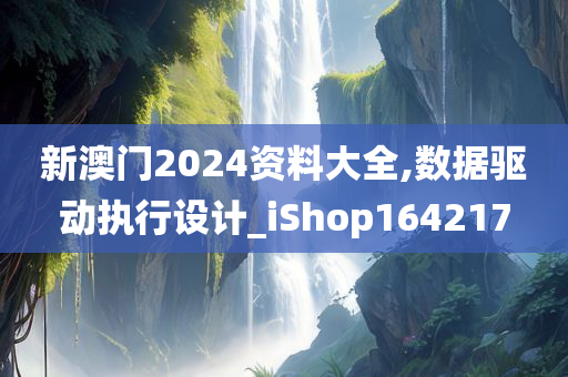 新澳门2024资料大全,数据驱动执行设计_iShop164217