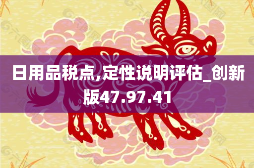 日用品税点,定性说明评估_创新版47.97.41