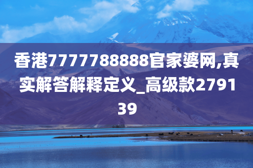 香港7777788888官家婆网,真实解答解释定义_高级款279139