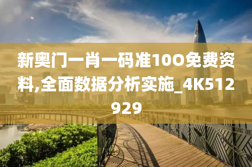 新奥门一肖一码准10O免费资料,全面数据分析实施_4K512929