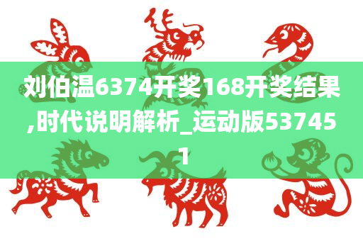 刘伯温6374开奖168开奖结果,时代说明解析_运动版537451