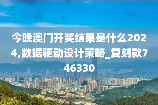 今晚澳门开奖结果是什么2024,数据驱动设计策略_复刻款746330