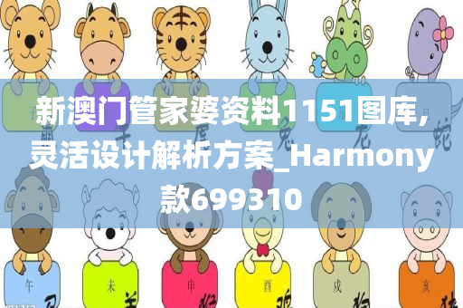 新澳门管家婆资料1151图库,灵活设计解析方案_Harmony款699310