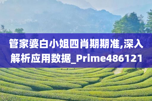 管家婆白小姐四肖期期准,深入解析应用数据_Prime486121