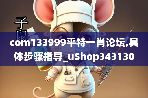 com133999平特一肖论坛,具体步骤指导_uShop343130