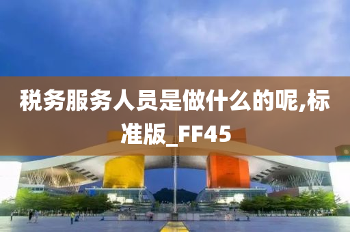 税务服务人员是做什么的呢,标准版_FF45