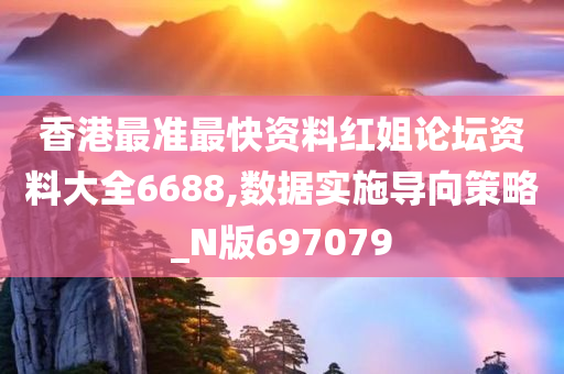 香港最准最快资料红姐论坛资料大全6688,数据实施导向策略_N版697079