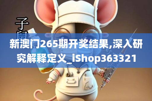 新澳门265期开奖结果,深入研究解释定义_iShop363321