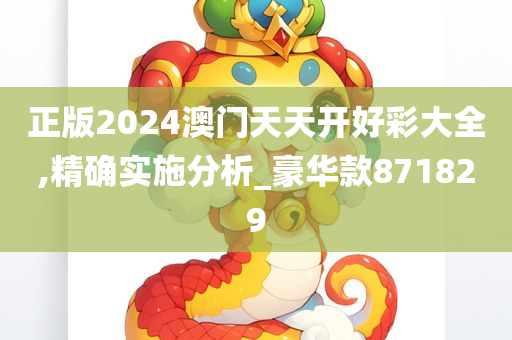 正版2024澳门天天开好彩大全,精确实施分析_豪华款871829