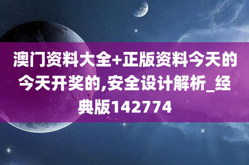 澳门资料大全+正版资料今天的今天开奖的,安全设计解析_经典版142774