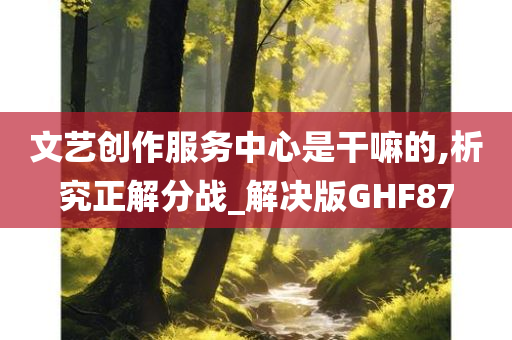 文艺创作服务中心是干嘛的,析究正解分战_解决版GHF87