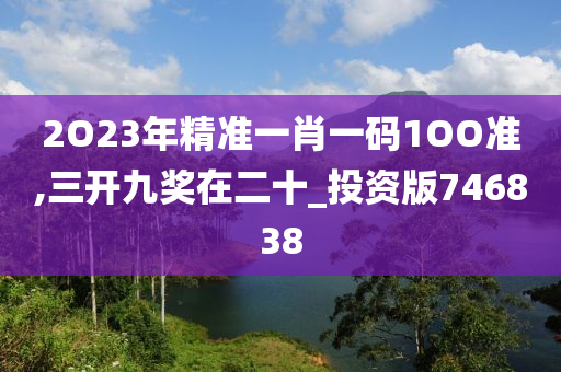 2O23年精准一肖一码1OO准,三开九奖在二十_投资版746838