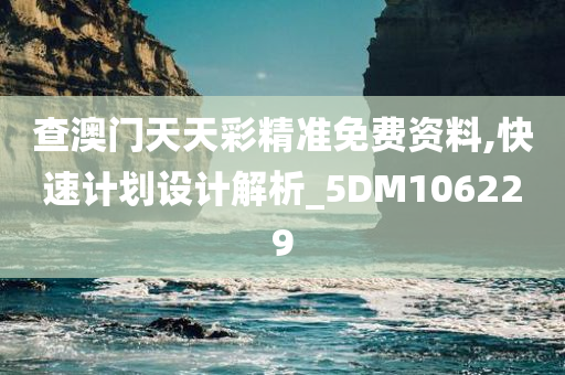 查澳门天天彩精准免费资料,快速计划设计解析_5DM106229