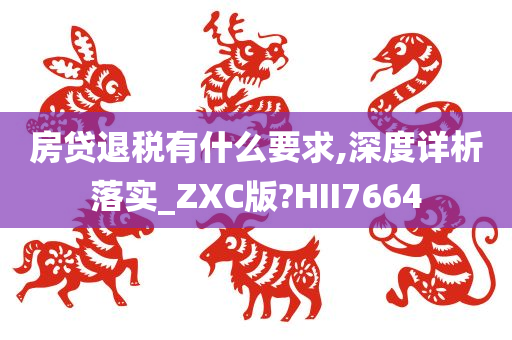 房贷退税有什么要求,深度详析落实_ZXC版?HII7664