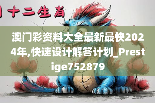 澳门彩资料大全最新最快2024年,快速设计解答计划_Prestige752879