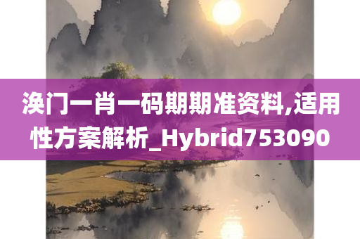 涣门一肖一码期期准资料,适用性方案解析_Hybrid753090