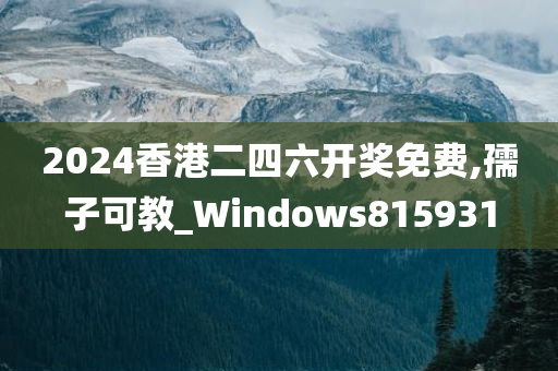 2024香港二四六开奖免费,孺子可教_Windows815931