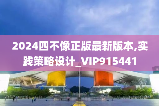 2024四不像正版最新版本,实践策略设计_VIP915441