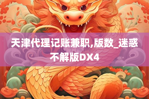 天津代理记账兼职,版数_迷惑不解版DX4