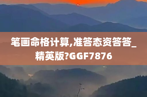 笔画命格计算,准答态资答答_精英版?GGF7876