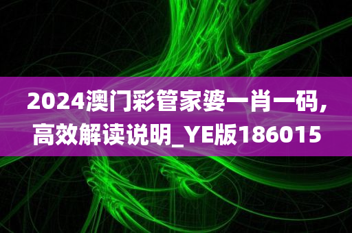 2024澳门彩管家婆一肖一码,高效解读说明_YE版186015