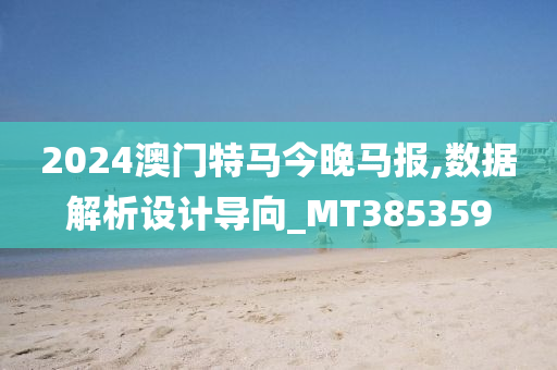 2024澳门特马今晚马报,数据解析设计导向_MT385359