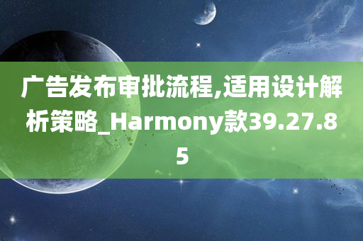 广告发布审批流程,适用设计解析策略_Harmony款39.27.85