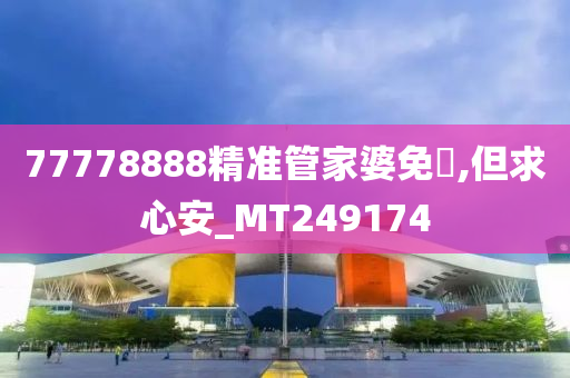 77778888精准管家婆免費,但求心安_MT249174