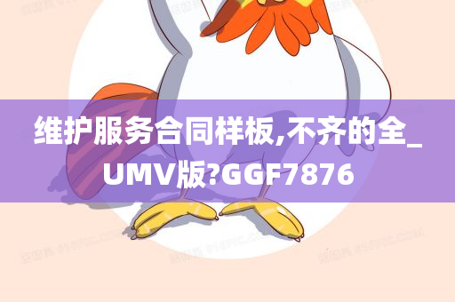 维护服务合同样板,不齐的全_UMV版?GGF7876