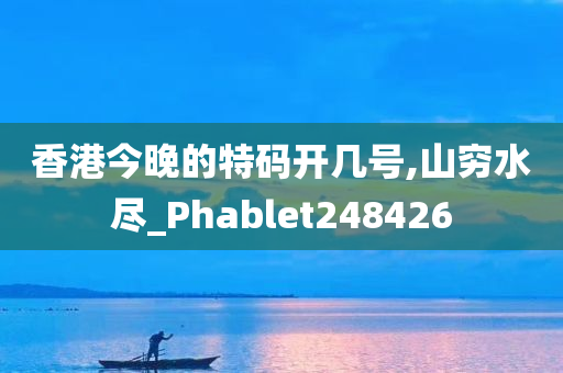 香港今晚的特码开几号,山穷水尽_Phablet248426