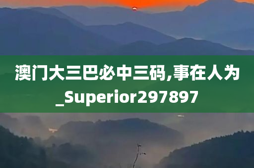 澳门大三巴必中三码,事在人为_Superior297897