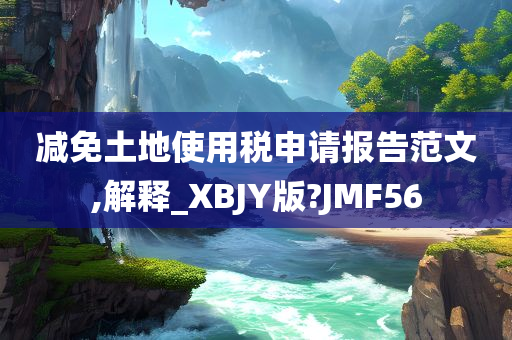 减免土地使用税申请报告范文,解释_XBJY版?JMF56