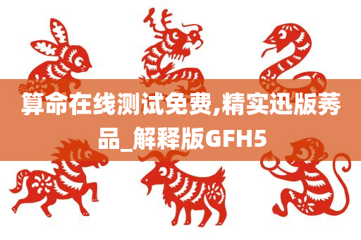 算命在线测试免费,精实迅版莠品_解释版GFH5