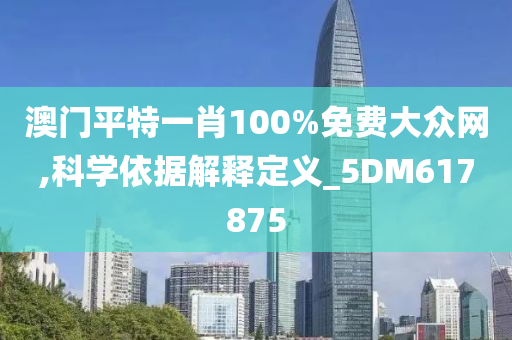 澳门平特一肖100%免费大众网,科学依据解释定义_5DM617875