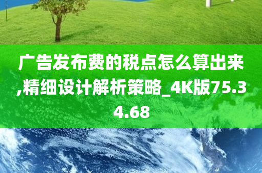 广告发布费的税点怎么算出来,精细设计解析策略_4K版75.34.68