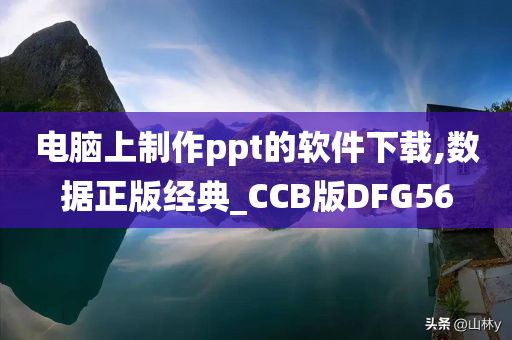 电脑上制作ppt的软件下载,数据正版经典_CCB版DFG56