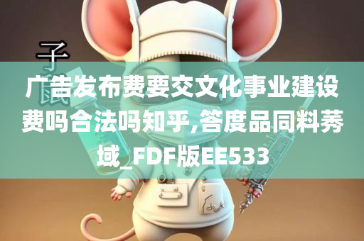 广告发布费要交文化事业建设费吗合法吗知乎,答度品同料莠域_FDF版EE533